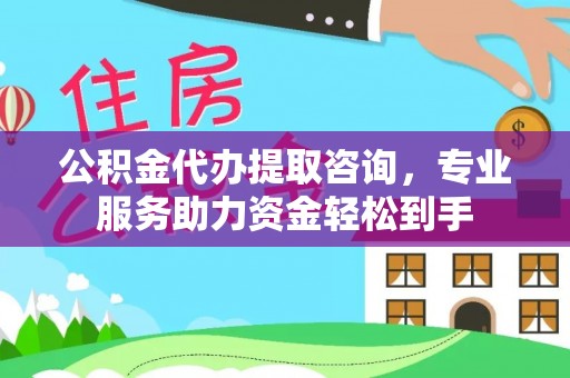 滦县公积金代办提取咨询，专业服务助力资金轻松到手