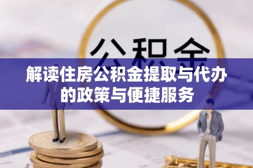 滦县解读住房公积金提取与代办的政策与便捷服务