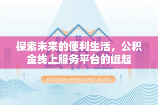 滦县探索未来的便利生活，公积金线上服务平台的崛起