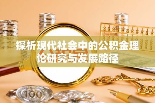滦县探析现代社会中的公积金理论研究与发展路径
