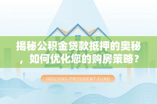滦县揭秘公积金贷款抵押的奥秘，如何优化您的购房策略？
