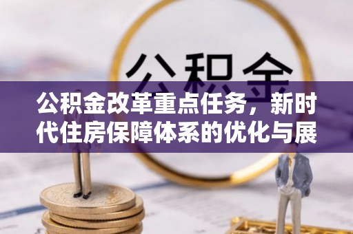 滦县公积金改革重点任务，新时代住房保障体系的优化与展望