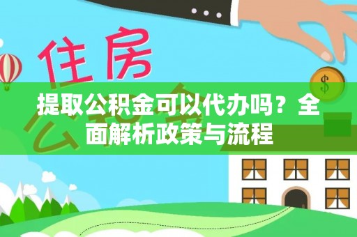 滦县提取公积金可以代办吗？全面解析政策与流程