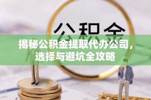 滦县揭秘公积金提取代办公司，选择与避坑全攻略