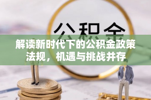 滦县解读新时代下的公积金政策法规，机遇与挑战并存