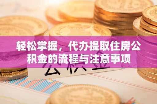 滦县轻松掌握，代办提取住房公积金的流程与注意事项