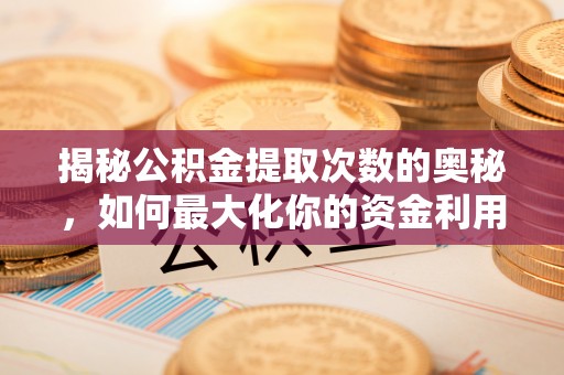 滦县揭秘公积金提取次数的奥秘，如何最大化你的资金利用？