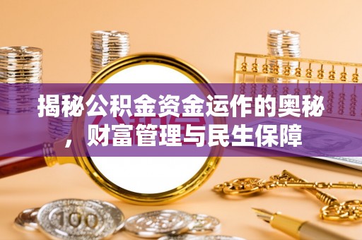 滦县揭秘公积金资金运作的奥秘，财富管理与民生保障