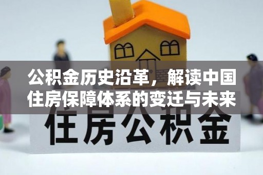 滦县公积金历史沿革，解读中国住房保障体系的变迁与未来