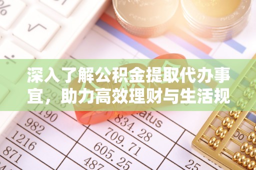 滦县深入了解公积金提取代办事宜，助力高效理财与生活规划