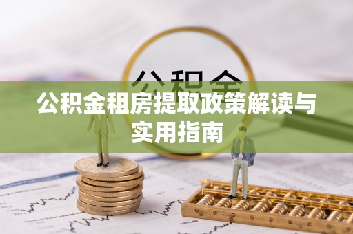 滦县公积金租房提取政策解读与实用指南