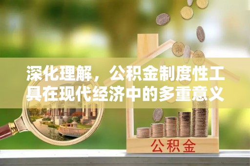 滦县深化理解，公积金制度性工具在现代经济中的多重意义