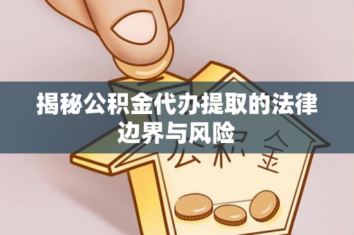 滦县揭秘公积金代办提取的法律边界与风险