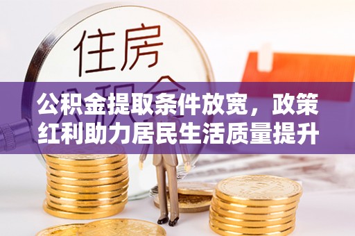 滦县公积金提取条件放宽，政策红利助力居民生活质量提升