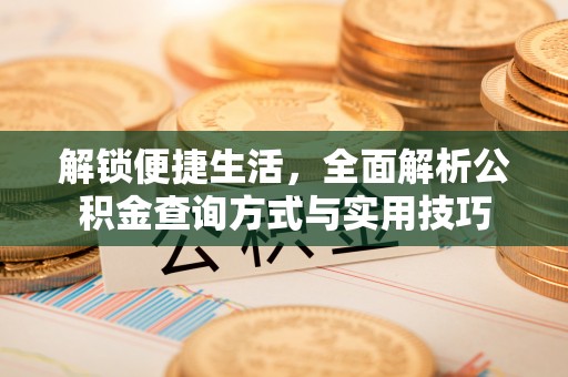 滦县解锁便捷生活，全面解析公积金查询方式与实用技巧
