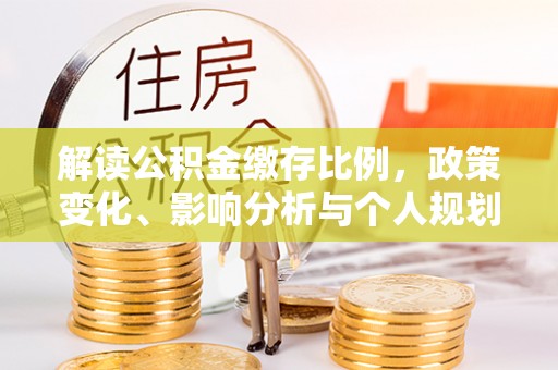 滦县解读公积金缴存比例，政策变化、影响分析与个人规划