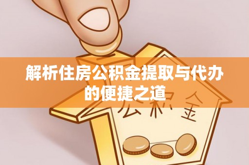 滦县解析住房公积金提取与代办的便捷之道