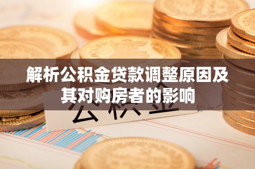 滦县解析公积金贷款调整原因及其对购房者的影响