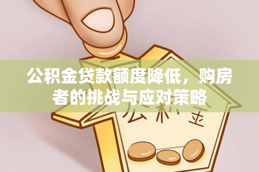 滦县公积金贷款额度降低，购房者的挑战与应对策略
