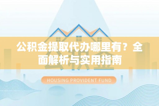 滦县公积金提取代办哪里有？全面解析与实用指南