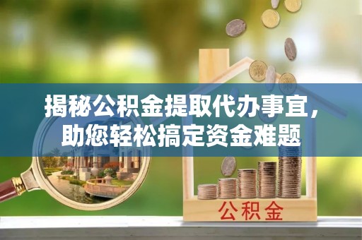 滦县揭秘公积金提取代办事宜，助您轻松搞定资金难题