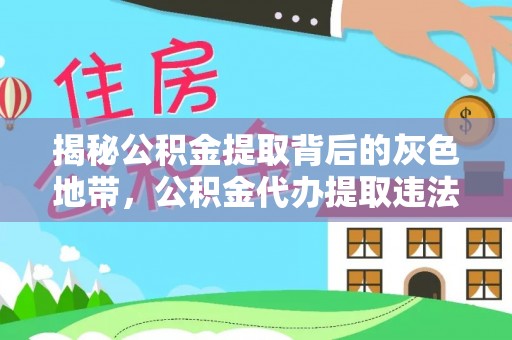 滦县揭秘公积金提取背后的灰色地带，公积金代办提取违法不？