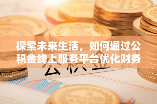滦县探索未来生活，如何通过公积金线上服务平台优化财务管理