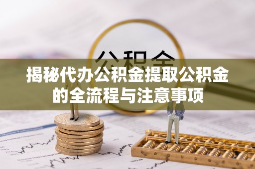 滦县揭秘代办公积金提取公积金的全流程与注意事项