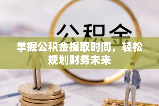 滦县掌握公积金提取时间，轻松规划财务未来