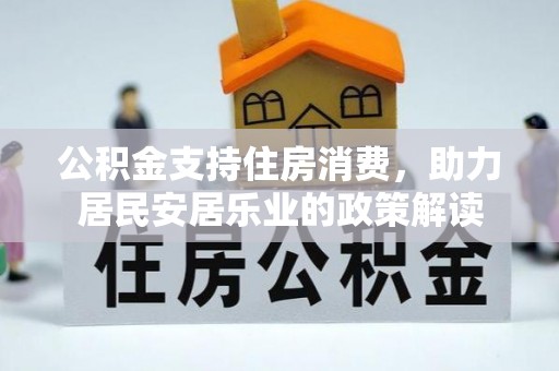 滦县公积金支持住房消费，助力居民安居乐业的政策解读