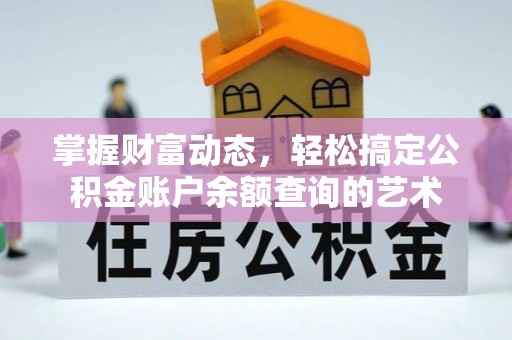 滦县掌握财富动态，轻松搞定公积金账户余额查询的艺术