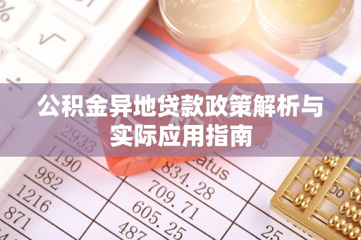 滦县公积金异地贷款政策解析与实际应用指南