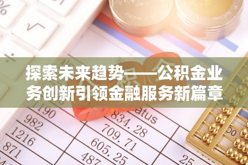 滦县探索未来趋势——公积金业务创新引领金融服务新篇章
