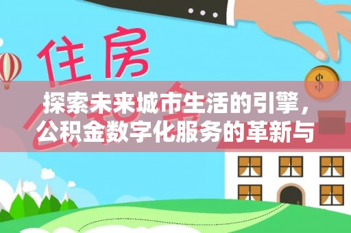 滦县探索未来城市生活的引擎，公积金数字化服务的革新与实践