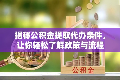 滦县揭秘公积金提取代办条件，让你轻松了解政策与流程