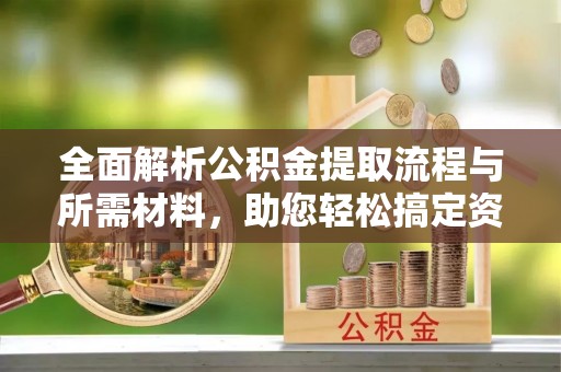 滦县全面解析公积金提取流程与所需材料，助您轻松搞定资金提取