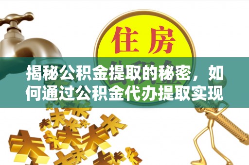 滦县揭秘公积金提取的秘密，如何通过公积金代办提取实现财务自由
