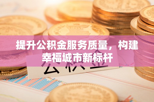 滦县提升公积金服务质量，构建幸福城市新标杆