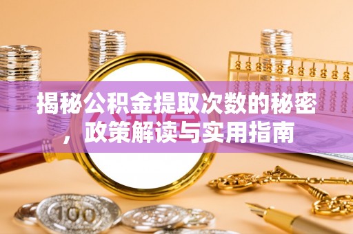 滦县揭秘公积金提取次数的秘密，政策解读与实用指南