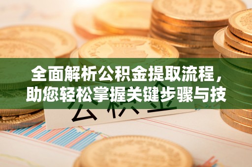 滦县全面解析公积金提取流程，助您轻松掌握关键步骤与技巧