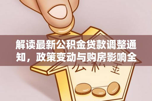 滦县解读最新公积金贷款调整通知，政策变动与购房影响全解析
