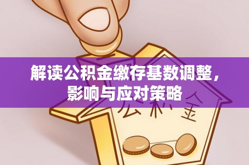 滦县解读公积金缴存基数调整，影响与应对策略