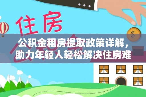 滦县公积金租房提取政策详解，助力年轻人轻松解决住房难题