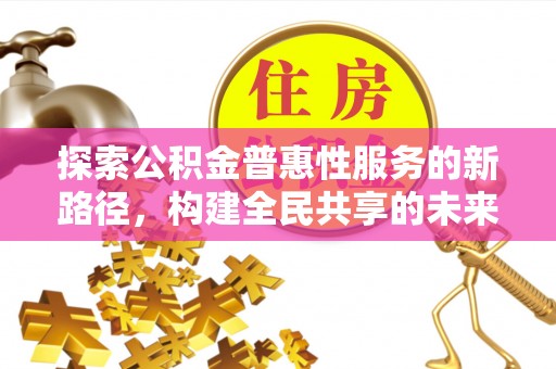 滦县探索公积金普惠性服务的新路径，构建全民共享的未来