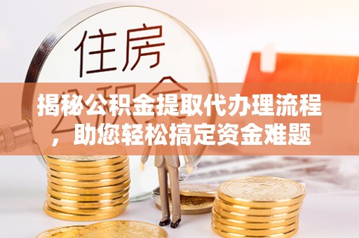 滦县揭秘公积金提取代办理流程，助您轻松搞定资金难题