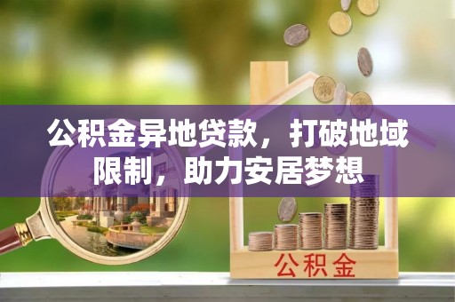 滦县公积金异地贷款，打破地域限制，助力安居梦想