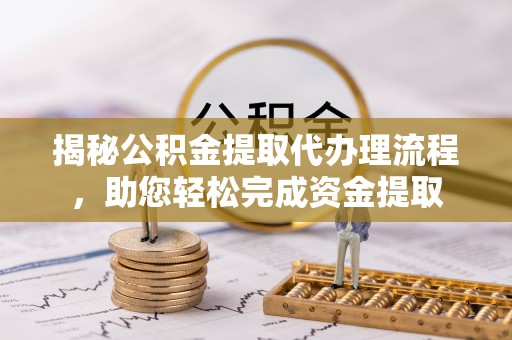 滦县揭秘公积金提取代办理流程，助您轻松完成资金提取