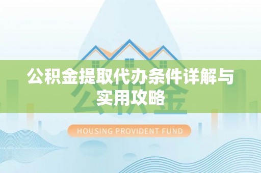 滦县公积金提取代办条件详解与实用攻略