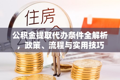 滦县公积金提取代办条件全解析，政策、流程与实用技巧