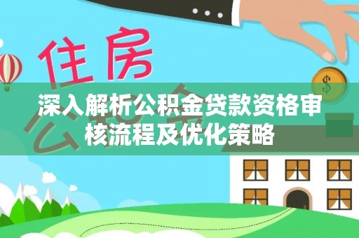 滦县深入解析公积金贷款资格审核流程及优化策略